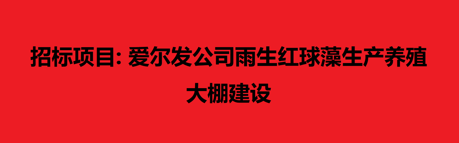 招标项目: 爱尔发公司雨生红球藻生产养殖大棚建设